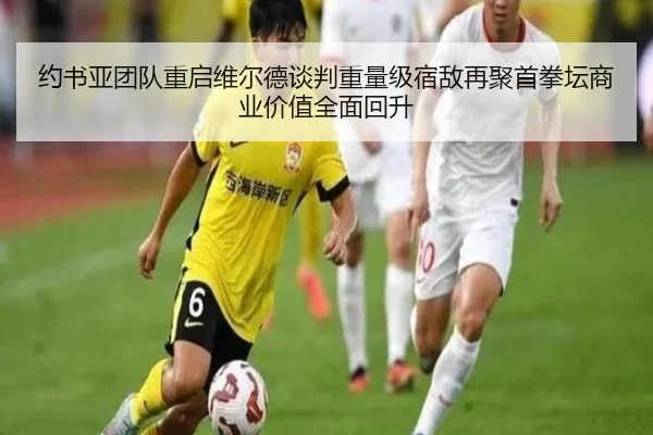 约书亚团队重启维尔德谈判重量级宿敌再聚首拳坛商业价值全面回升