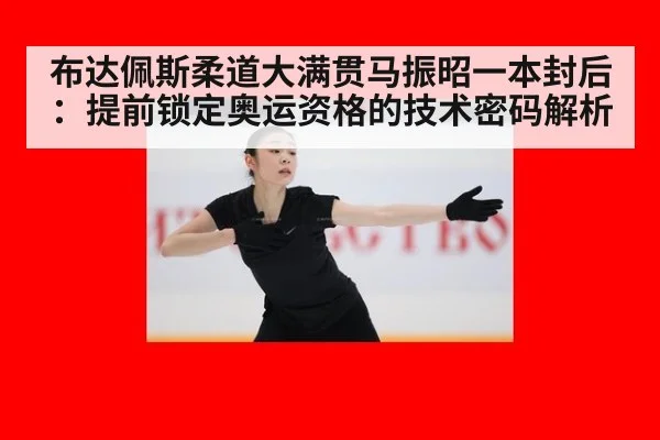 布达佩斯柔道大满贯马振昭一本封后:提前锁定奥运资格的技术密码解析