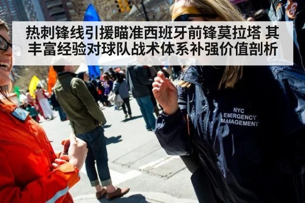 热刺锋线引援瞄准西班牙前锋莫拉塔 其丰富经验对球队战术体系补强价值剖析