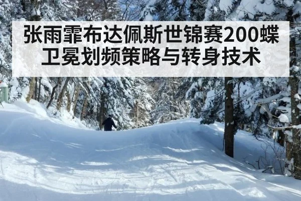 张雨霏布达佩斯世锦赛200蝶卫冕划频策略与转身技术