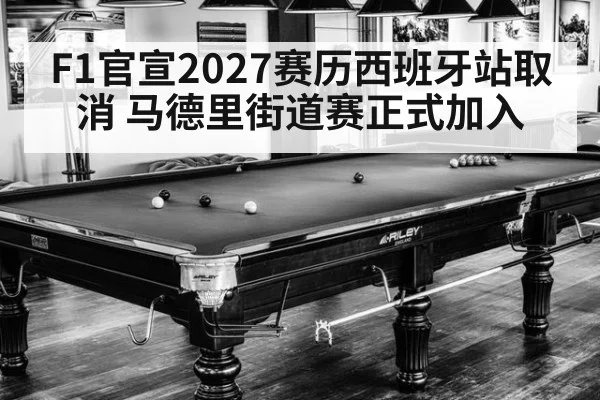 F1官宣2027赛历西班牙站取消 马德里街道赛正式加入