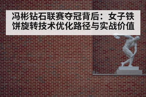 冯彬钻石联赛夺冠背后：女子铁饼旋转技术优化路径与实战价值