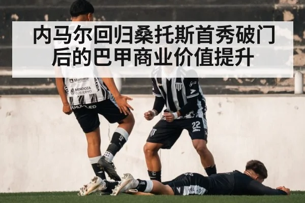 内马尔回归桑托斯首秀破门后的巴甲商业价值提升
