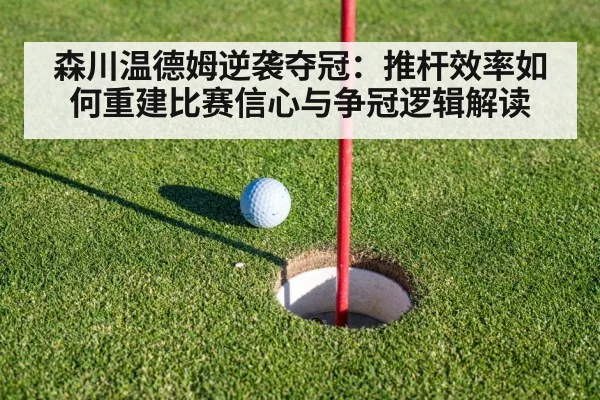 森川温德姆逆袭夺冠：推杆效率如何重建比赛信心与争冠逻辑解读