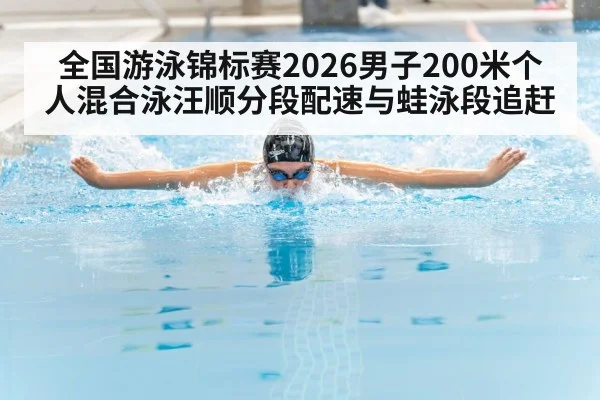 全国游泳锦标赛2026男子200米个人混合泳汪顺分段配速与蛙泳段追赶