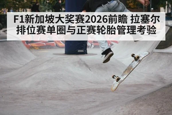 F1新加坡大奖赛2026前瞻 拉塞尔排位赛单圈与正赛轮胎管理考验