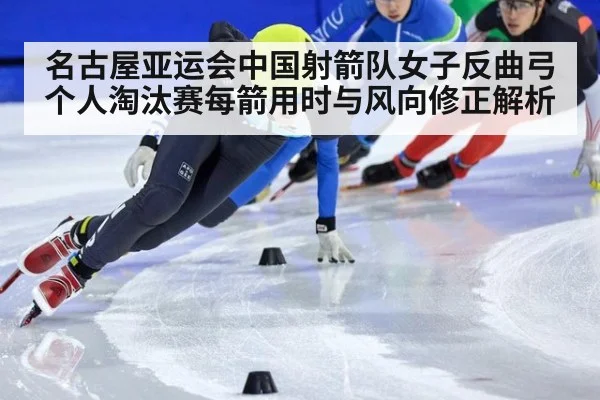 名古屋亚运会中国射箭队女子反曲弓个人淘汰赛每箭用时与风向修正解析