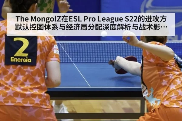 The MongolZ在ESL Pro League S22的进攻方默认控图体系与经济局分配深度解析与战术影响评估