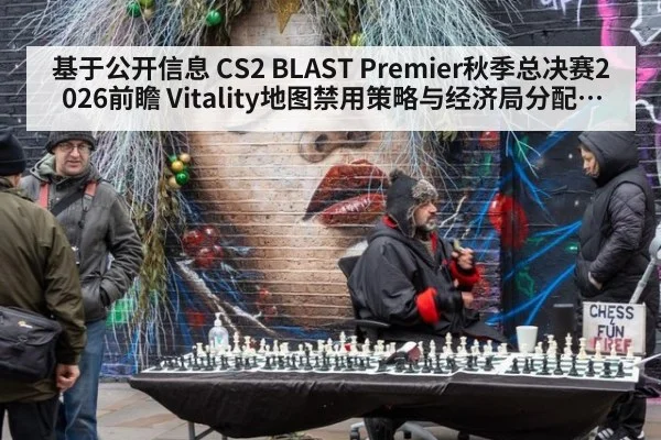 基于公开信息 CS2 BLAST Premier秋季总决赛2026前瞻 Vitality地图禁用策略与经济局分配拆解